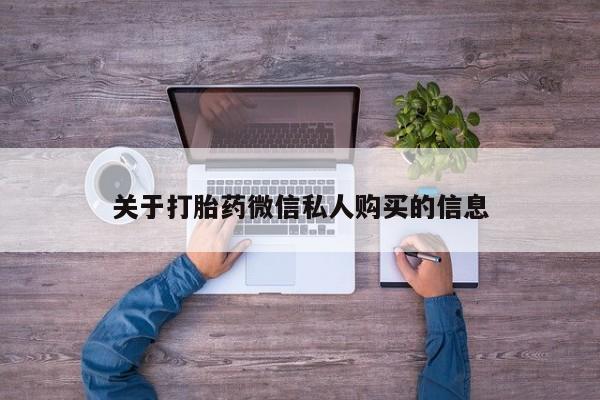 打胎药私人购买违法吗关于打胎药微信私人购买的信息
