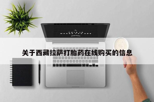 打胎药私人购买违法吗关于西藏拉萨打胎药在线购买的信息