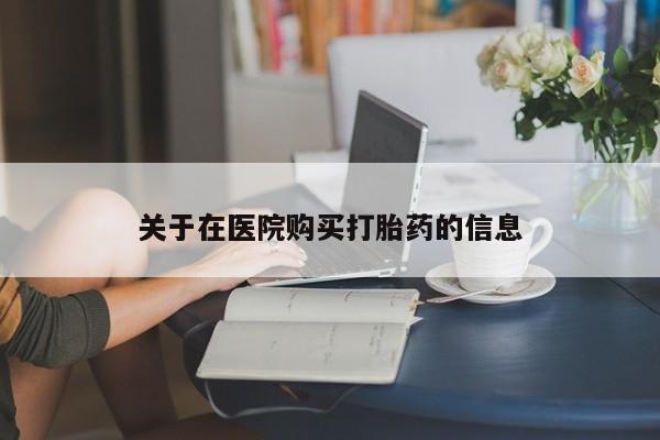 打胎药私人购买违法吗关于在医院购买打胎药的信息