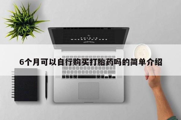 打胎药私人购买违法吗6个月可以自行购买打胎药吗的简单介绍